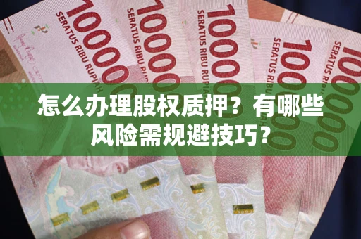 武汉怎么办理股权质押？有哪些风险需规避技巧？