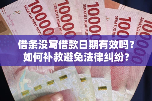 武汉借条没写借款日期有效吗？如何补救避免法律纠纷？