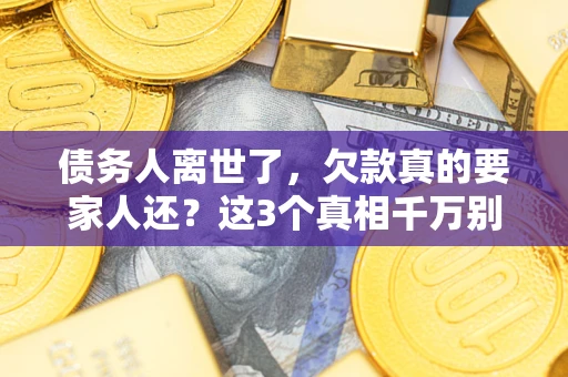 武汉债务人离世了，欠款真的要家人还？这3个真相千万别弄错