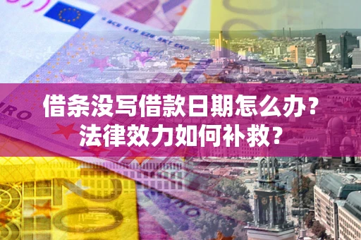 武汉借条没写借款日期怎么办?法律效力如何补救? 武汉借条没写借款日期怎么办?法律效力如何补救?
