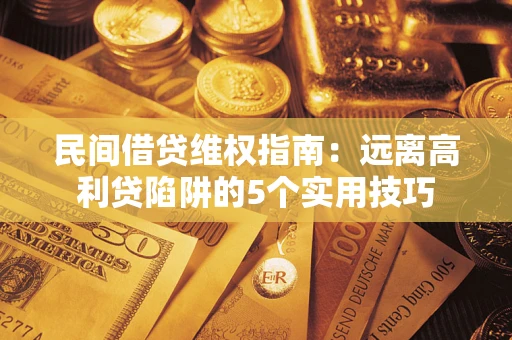 武汉民间借贷维权指南：远离高利贷陷阱的5个实用技巧