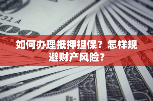 武汉如何办理抵押担保？怎样规避财产风险？