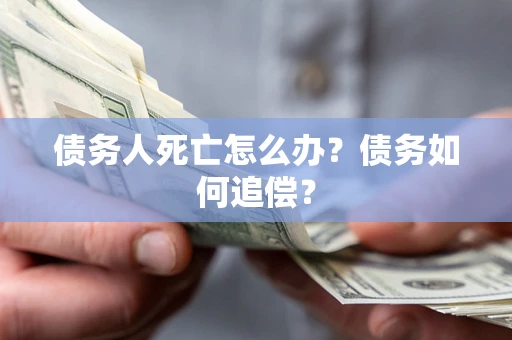 武汉债务人死亡怎么办？债务如何追偿？