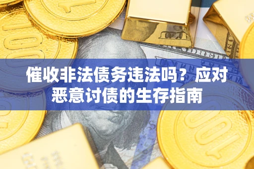 武汉催收非法债务违法吗？应对恶意讨债的生存指南
