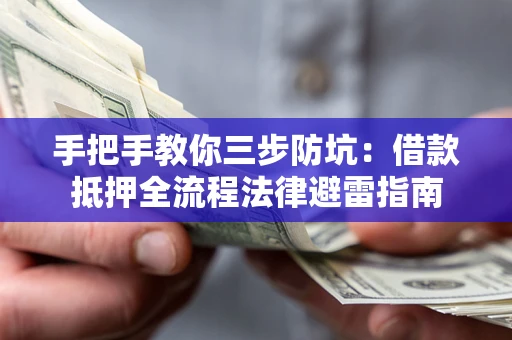 武汉手把手教你三步防坑：借款抵押全流程法律避雷指南