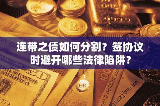 武汉连带之债如何分割？签协议时避开哪些法律陷阱？