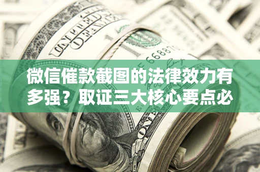 武汉微信催款截图的法律效力有多强？取证三大核心要点必须知道！