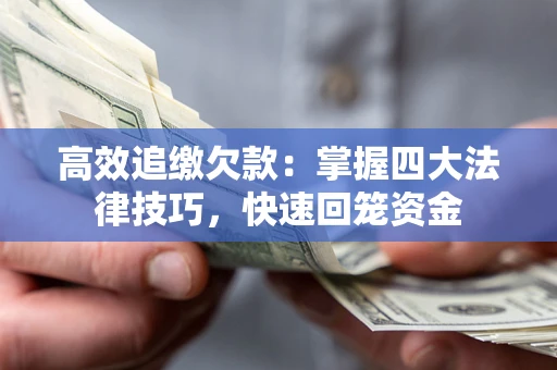 武汉高效追缴欠款：掌握四大法律技巧，快速回笼资金