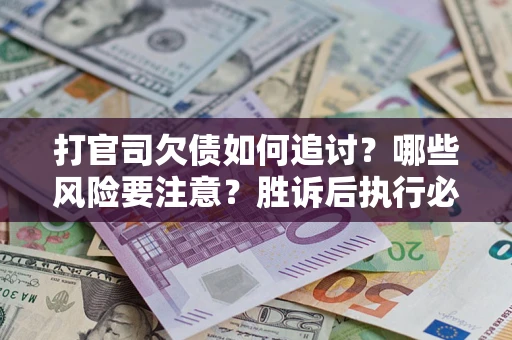 武汉打官司欠债如何追讨？哪些风险要注意？胜诉后执行必看！