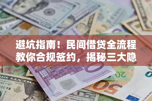 武汉避坑指南！民间借贷全流程教你合规签约，揭秘三大隐形陷阱