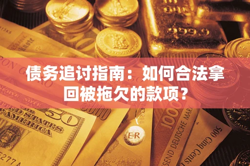武汉债务追讨指南：如何合法拿回被拖欠的款项？