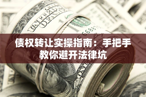 武汉债权转让实操指南：手把手教你避开法律坑