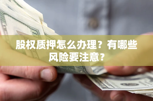 武汉股权质押怎么办理？有哪些风险要注意？