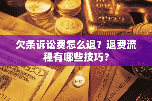 武汉欠条诉讼费怎么退？退费流程有哪些技巧？