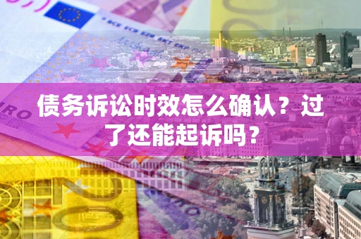 武汉债务诉讼时效怎么确认？过了还能起诉吗？