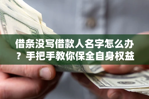 武汉借条没写借款人名字怎么办？手把手教你保全自身权益