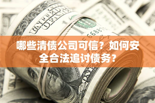 武汉哪些清债公司可信？如何安全合法追讨债务？