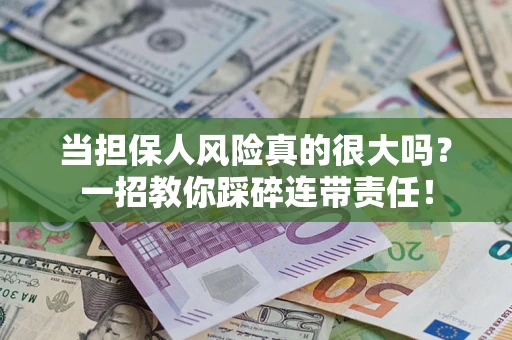 武汉当担保人风险真的很大吗？一招教你踩碎连带责任！