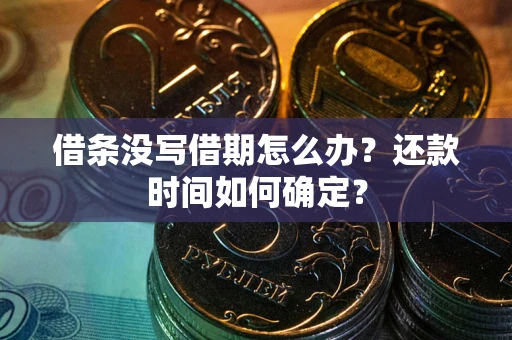 武汉借条没写借期怎么办？还款时间如何确定？