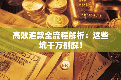 武汉高效追款全流程解析：这些坑千万别踩！