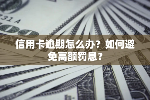 武汉信用卡逾期怎么办？如何避免高额罚息？