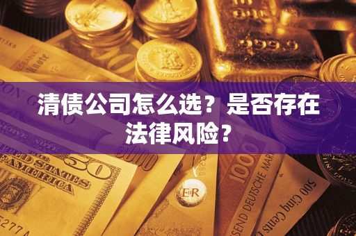 武汉清债公司怎么选？是否存在法律风险？