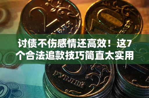 武汉讨债不伤感情还高效！这7个合法追款技巧简直太实用