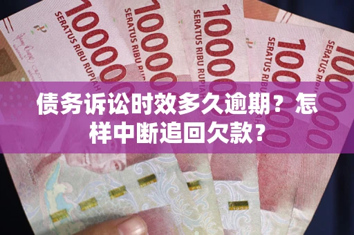 武汉债务诉讼时效多久逾期？怎样中断追回欠款？