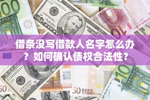 武汉借条没写借款人名字怎么办？如何确认债权合法性？