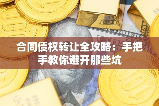 武汉合同债权转让全攻略：手把手教你避开那些坑