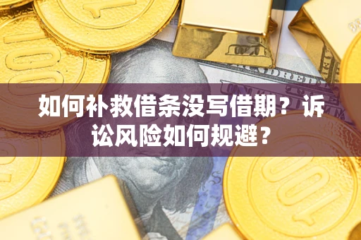 武汉如何补救借条没写借期？诉讼风险如何规避？
