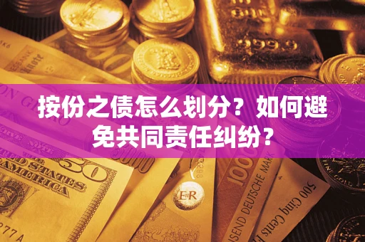武汉按份之债怎么划分？如何避免共同责任纠纷？