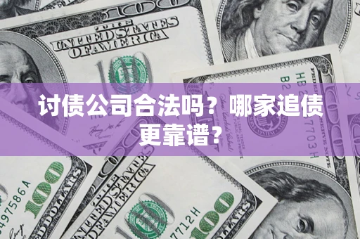 武汉讨债公司合法吗？哪家追债更靠谱？