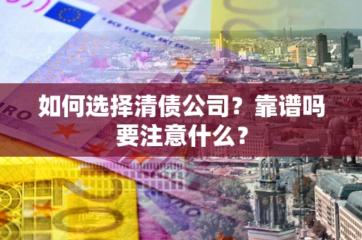 武汉如何选择清债公司？靠谱吗要注意什么？