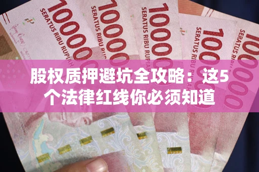 武汉股权质押避坑全攻略：这5个法律红线你必须知道