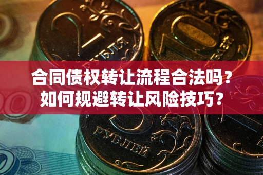 武汉合同债权转让流程合法吗？如何规避转让风险技巧？