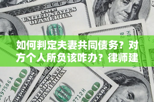 武汉如何判定夫妻共同债务？对方个人所负该咋办？律师建议