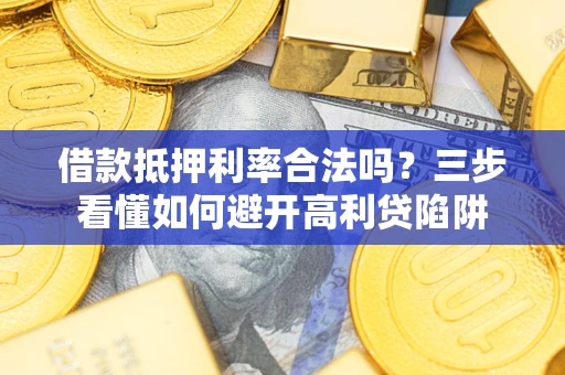 武汉借款抵押利率合法吗？三步看懂如何避开高利贷陷阱