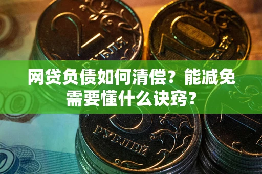 武汉网贷负债如何清偿？能减免需要懂什么诀窍？