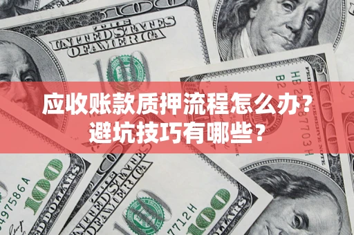 武汉应收账款质押流程怎么办？避坑技巧有哪些？