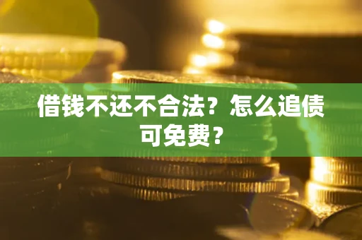 武汉借钱不还不合法？怎么追债可免费？