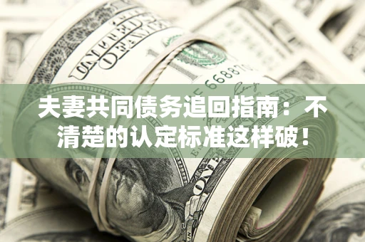 武汉夫妻共同债务追回指南：不清楚的认定标准这样破！