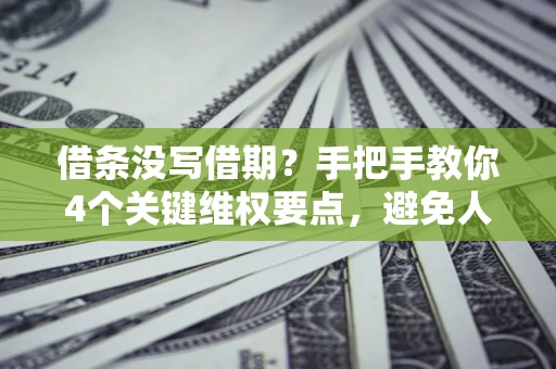 武汉借条没写借期？手把手教你4个关键维权要点，避免人财两空