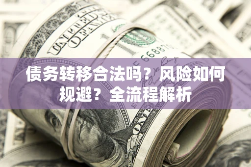 武汉债务转移合法吗？风险如何规避？全流程解析