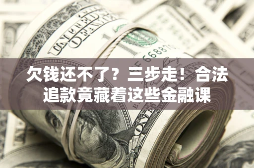 武汉欠钱还不了？三步走！合法追款竟藏着这些金融课