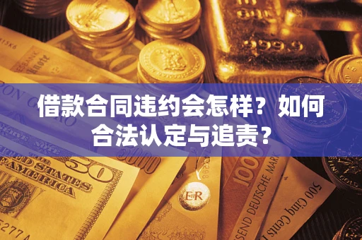 武汉借款合同违约会怎样？如何合法认定与追责？
