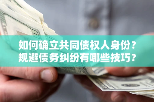 武汉如何确立共同债权人身份？规避债务纠纷有哪些技巧？