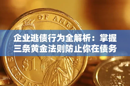 武汉企业逃债行为全解析：掌握三条黄金法则防止你在债务乱局中“踩雷”