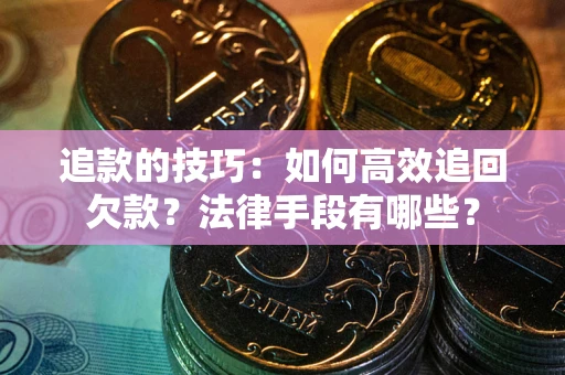 武汉追款的技巧：如何高效追回欠款？法律手段有哪些？