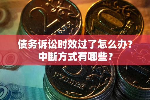 武汉债务诉讼时效过了怎么办？中断方式有哪些？